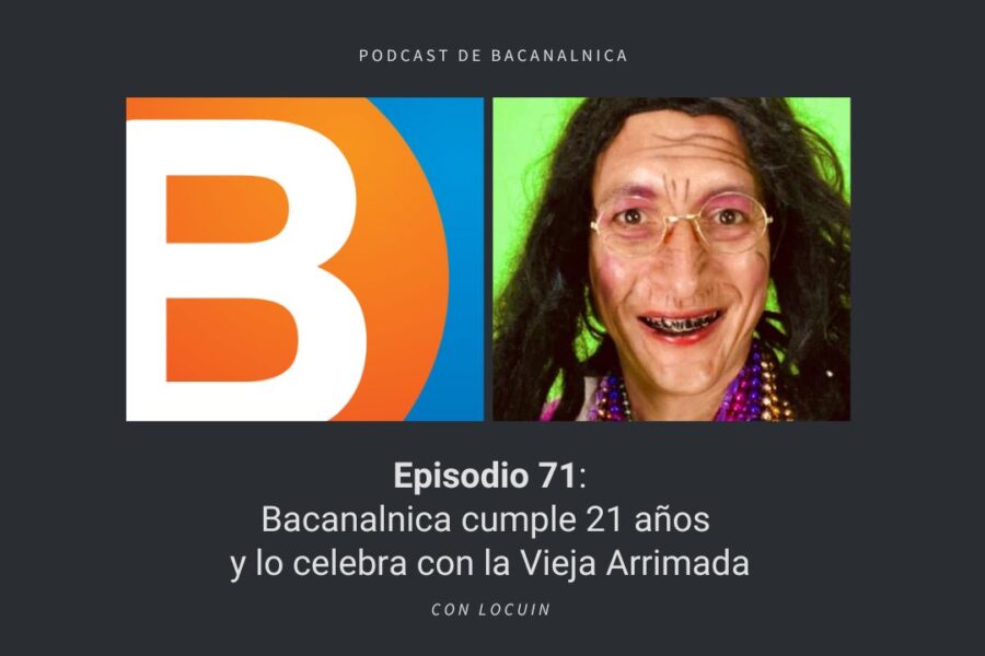 Episodio 71 del podcast de Bacanalnica: Bacanalnica cumple 21 años y lo celebra con la Vieja Arrimada