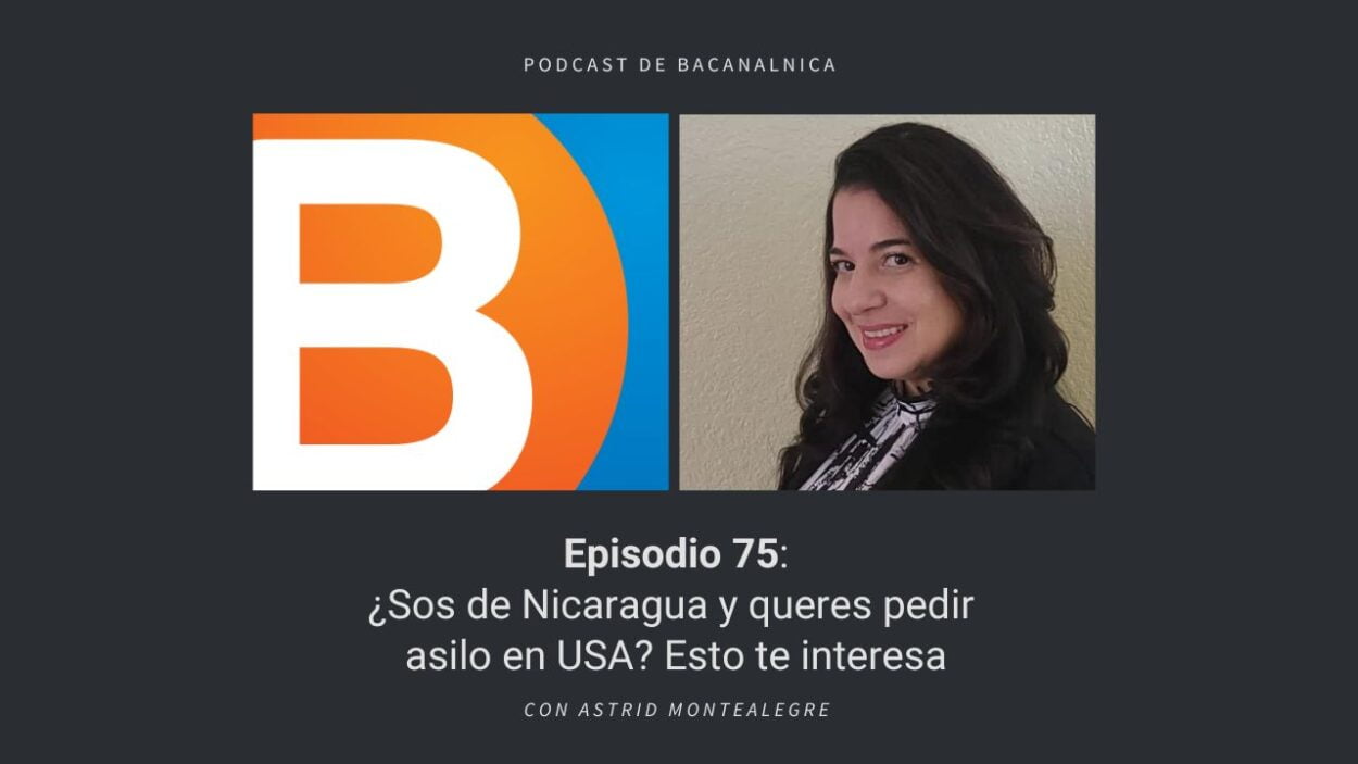 Episodio 75 del podcast de Bacanalnica: ¿Sos de Nicaragua y queres pedir asilo en USA? Esto te interesa, con Astrid Montealegre