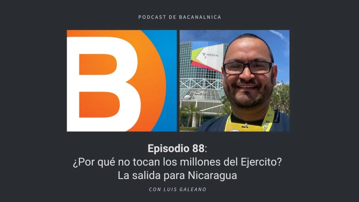 Podcast de Bacanalnica Ep.88: ¿Por qué no tocan los millones del Ejercito? La salida para Nicaragua, con Luis Galeano