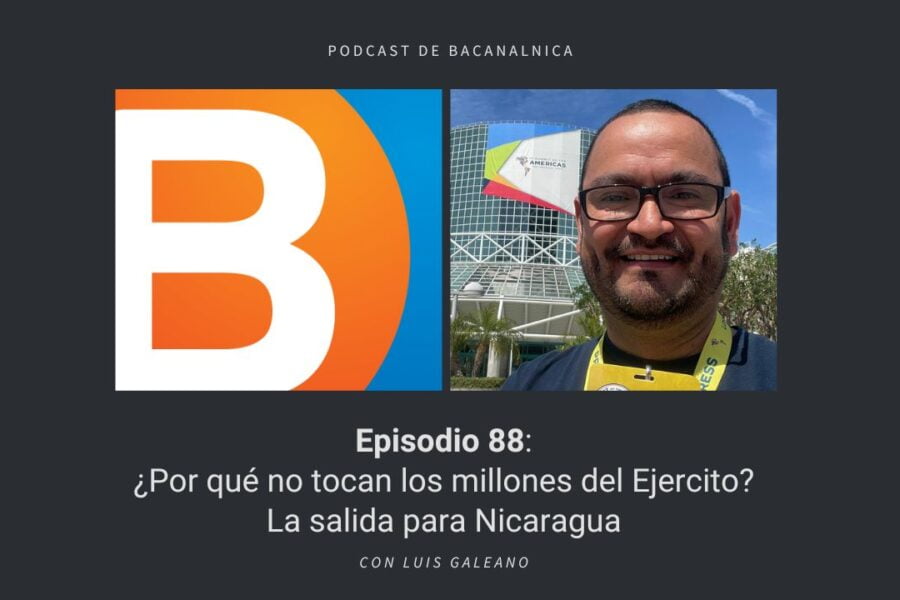 Podcast de Bacanalnica Ep.88: ¿Por qué no tocan los millones del Ejercito? La salida para Nicaragua, con Luis Galeano
